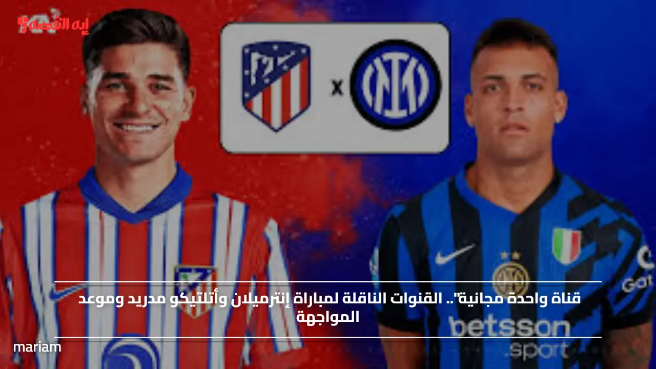 قناة واحدة مجانية”.. القنوات الناقلة لمباراة إنترميلان وأتلتيكو مدريد وموعد المواجهة